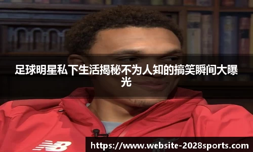 足球明星私下生活揭秘不为人知的搞笑瞬间大曝光